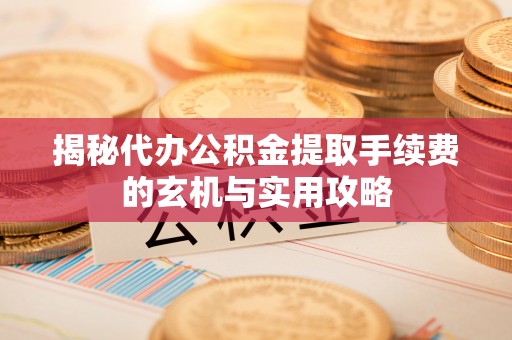 金溪揭秘代办公积金提取手续费的玄机与实用攻略