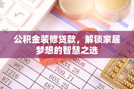 金溪公积金装修贷款，解锁家居梦想的智慧之选
