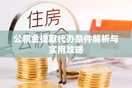 金溪公积金提取代办条件解析与实用攻略