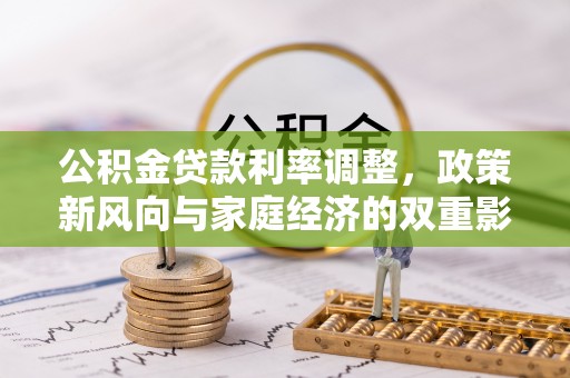金溪公积金贷款利率调整，政策新风向与家庭经济的双重影响