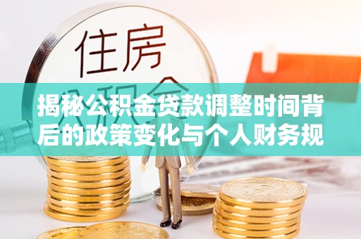 金溪揭秘公积金贷款调整时间背后的政策变化与个人财务规划
