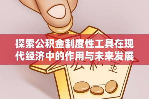 金溪探索公积金制度性工具在现代经济中的作用与未来发展