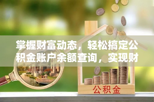 金溪掌握财富动态，轻松搞定公积金账户余额查询，实现财务自由第一步
