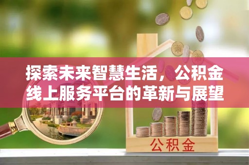 金溪探索未来智慧生活，公积金线上服务平台的革新与展望