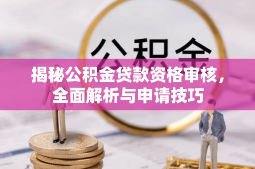 金溪揭秘公积金贷款资格审核，全面解析与申请技巧