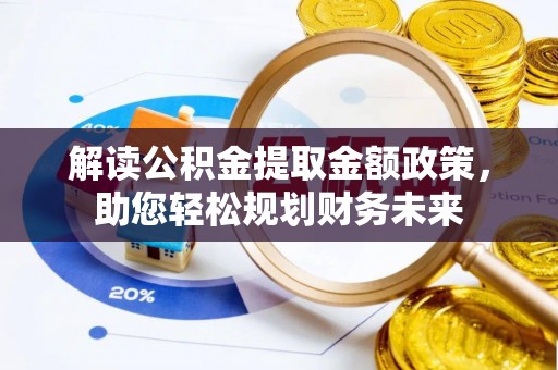 金溪解读公积金提取金额政策，助您轻松规划财务未来
