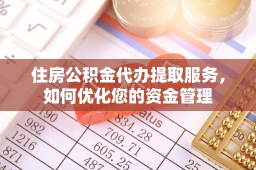 金溪住房公积金代办提取服务，如何优化您的资金管理