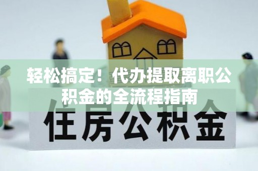 金溪轻松搞定！代办提取离职公积金的全流程指南