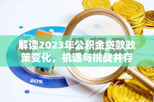 金溪解读2023年公积金贷款政策变化，机遇与挑战并存