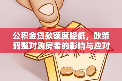 金溪公积金贷款额度降低，政策调整对购房者的影响与应对策略