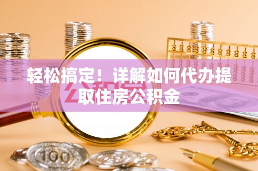 金溪轻松搞定！详解如何代办提取住房公积金