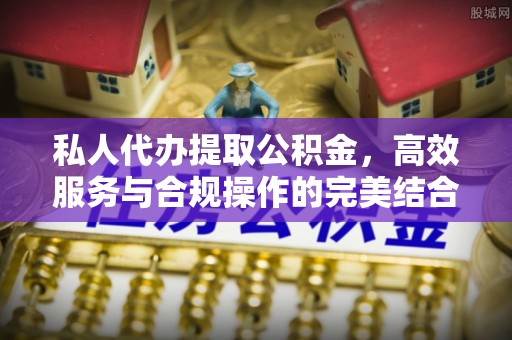 金溪私人代办提取公积金，高效服务与合规操作的完美结合