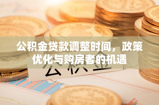 金溪公积金贷款调整时间，政策优化与购房者的机遇