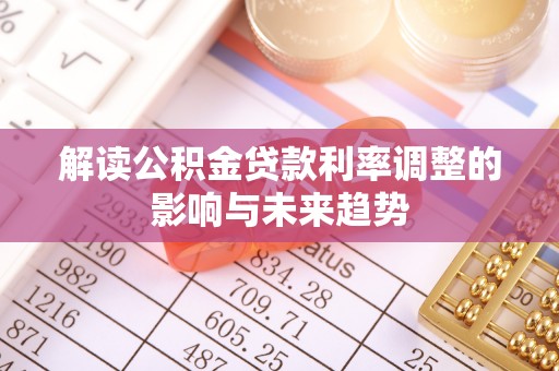 金溪解读公积金贷款利率调整的影响与未来趋势