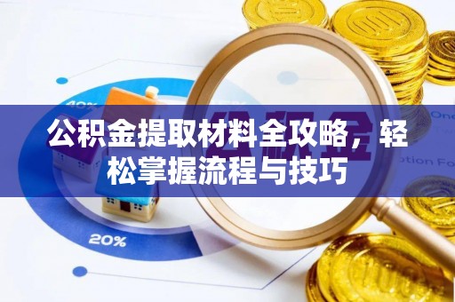 金溪公积金提取材料全攻略，轻松掌握流程与技巧