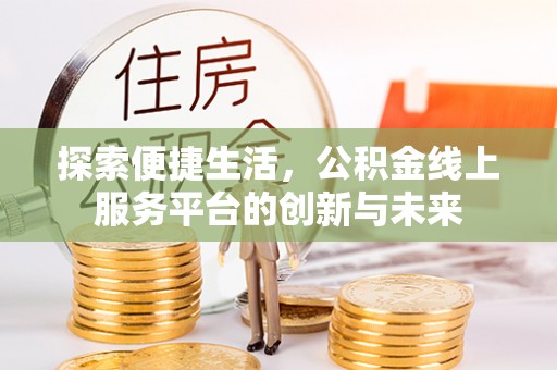 金溪探索便捷生活，公积金线上服务平台的创新与未来