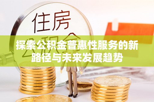 金溪探索公积金普惠性服务的新路径与未来发展趋势