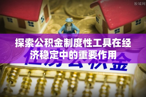 金溪探索公积金制度性工具在经济稳定中的重要作用