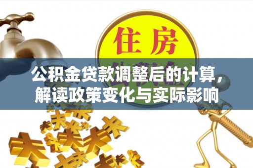 金溪公积金贷款调整后的计算，解读政策变化与实际影响