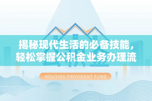 金溪揭秘现代生活的必备技能，轻松掌握公积金业务办理流程