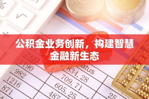 金溪公积金业务创新，构建智慧金融新生态