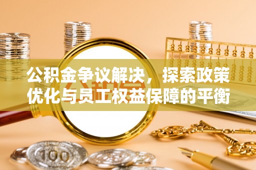 金溪公积金争议解决，探索政策优化与员工权益保障的平衡点