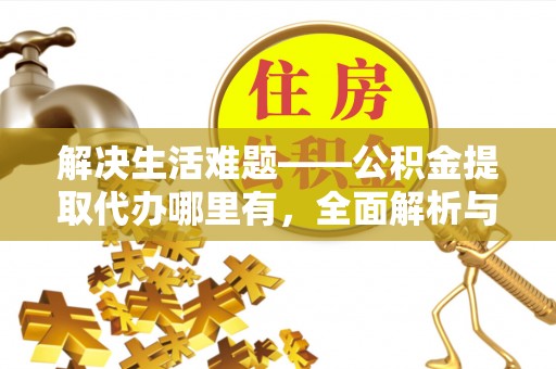 金溪解决生活难题——公积金提取代办哪里有，全面解析与服务推荐
