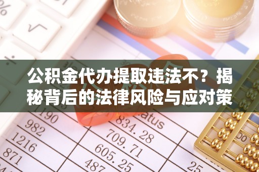 金溪公积金代办提取违法不？揭秘背后的法律风险与应对策略