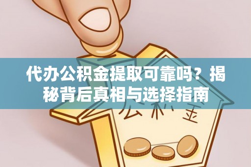 金溪代办公积金提取可靠吗？揭秘背后真相与选择指南