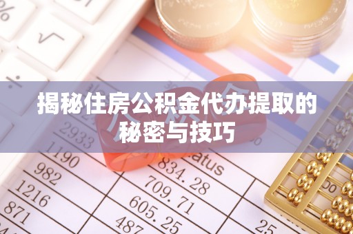 金溪揭秘住房公积金代办提取的秘密与技巧