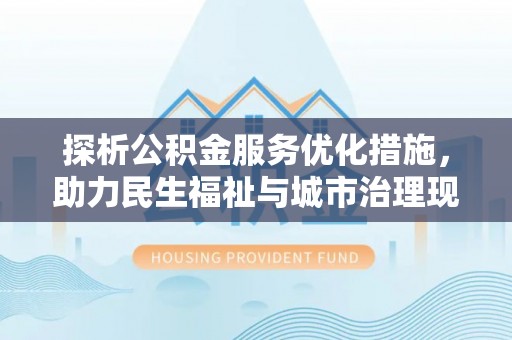 金溪探析公积金服务优化措施，助力民生福祉与城市治理现代化