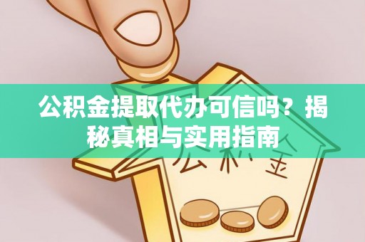 金溪公积金提取代办可信吗？揭秘真相与实用指南