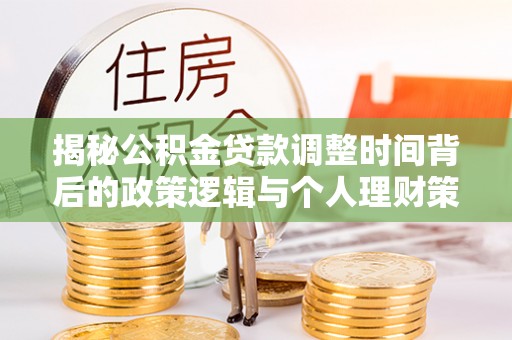 金溪揭秘公积金贷款调整时间背后的政策逻辑与个人理财策略