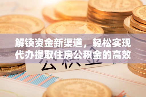 金溪解锁资金新渠道，轻松实现代办提取住房公积金的高效攻略
