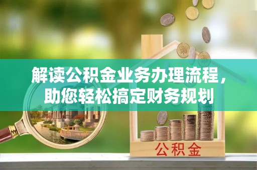 金溪解读公积金业务办理流程，助您轻松搞定财务规划