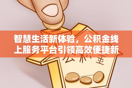 金溪智慧生活新体验，公积金线上服务平台引领高效便捷新时代