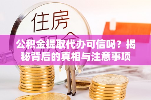 金溪公积金提取代办可信吗？揭秘背后的真相与注意事项