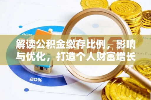 金溪解读公积金缴存比例，影响与优化，打造个人财富增长新引擎