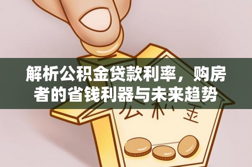 金溪解析公积金贷款利率，购房者的省钱利器与未来趋势