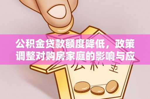 金溪公积金贷款额度降低，政策调整对购房家庭的影响与应对策略