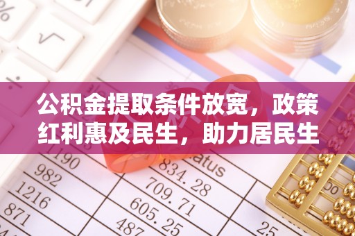 金溪公积金提取条件放宽，政策红利惠及民生，助力居民生活质量提升