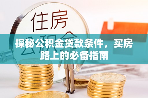金溪探秘公积金贷款条件，买房路上的必备指南