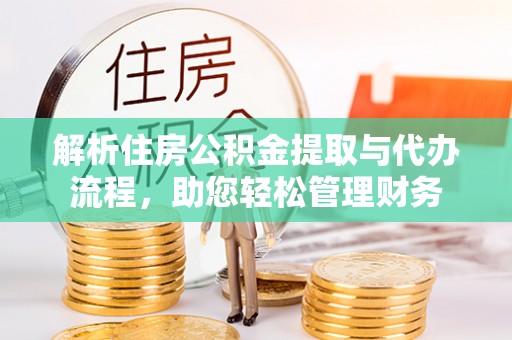 金溪解析住房公积金提取与代办流程，助您轻松管理财务