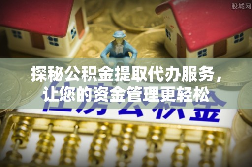金溪探秘公积金提取代办服务，让您的资金管理更轻松