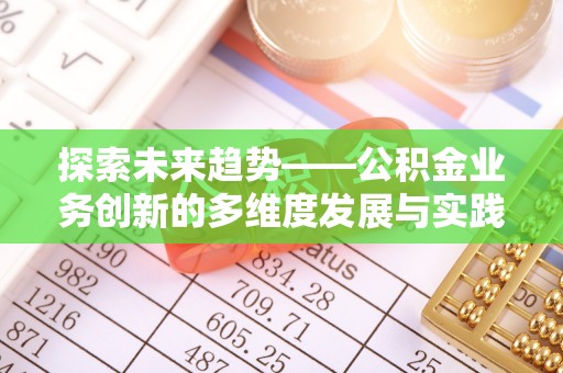 金溪探索未来趋势——公积金业务创新的多维度发展与实践