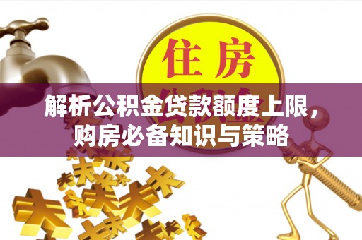 金溪解析公积金贷款额度上限，购房必备知识与策略