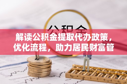 金溪解读公积金提取代办政策，优化流程，助力居民财富管理