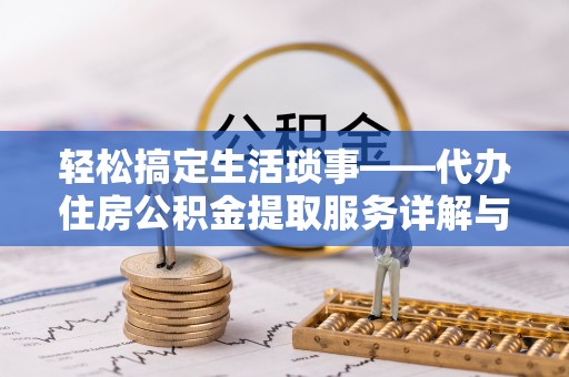 金溪轻松搞定生活琐事——代办住房公积金提取服务详解与实用指南