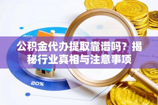 金溪公积金代办提取靠谱吗？揭秘行业真相与注意事项