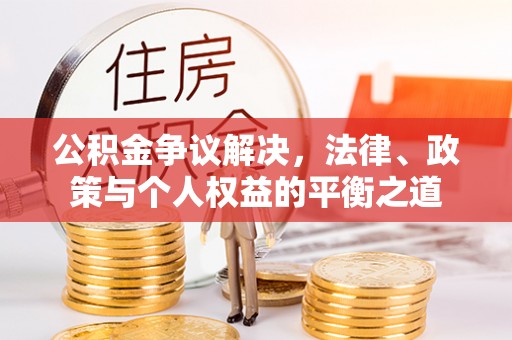 金溪公积金争议解决，法律、政策与个人权益的平衡之道